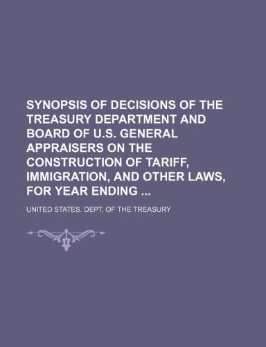 Synopsis of Decisions of the Treasury Department and Board of U.s. General Appraisers on the Construction of Tariff, Immigration, and Other Laws, for Year Ending (9781150599897) by Treasury, United States. Dept. Of The