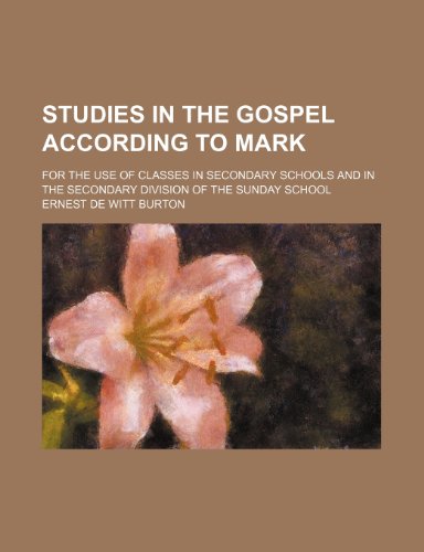 Studies in the Gospel According to Mark; For the Use of Classes in Secondary Schools and in the Secondary Division of the Sunday School (9781150600319) by Burton, Ernest De Witt