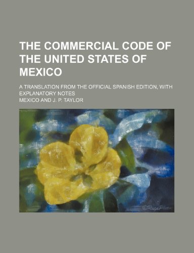 The Commercial Code of the United States of Mexico; A Translation from the Official Spanish Edition, with Explanatory Notes (9781150602627) by Mexico