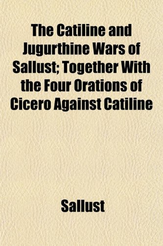 The Catiline and Jugurthine Wars of Sallust; Together With the Four Orations of Cicero Against Catiline (9781150602719) by Sallust