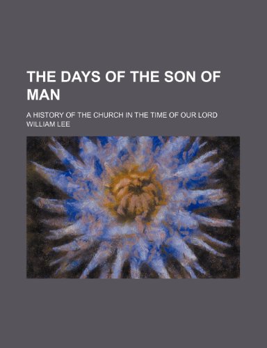 The Days of the Son of Man; A History of the Church in the Time of Our Lord (9781150603266) by Lee, William