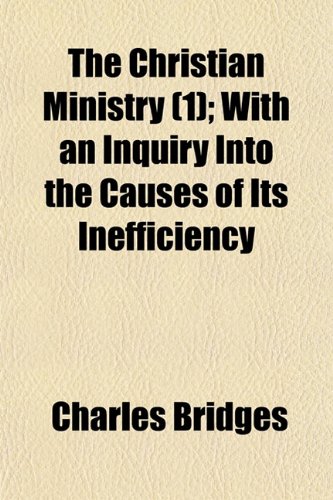 The Christian Ministry (Volume 1); With an Inquiry Into the Causes of Its Inefficiency (9781150603945) by Bridges, Charles