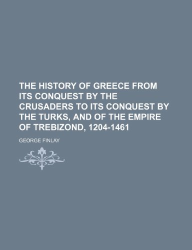 The history of Greece from its conquest by the Crusaders to its conquest by the Turks, and of the empire of Trebizond, 1204-1461 (9781150606847) by Finlay, George