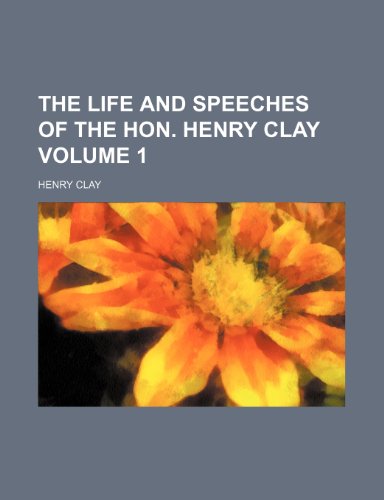 The life and speeches of the Hon. Henry Clay Volume 1 (9781150608650) by Clay, Henry