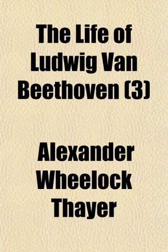 The Life of Ludwig Van Beethoven (3) - Thayer, Alexander Wheelock