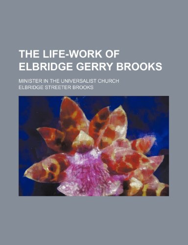 The Life-Work of Elbridge Gerry Brooks; Minister in the Universalist Church (9781150611445) by Brooks, Elbridge Streeter