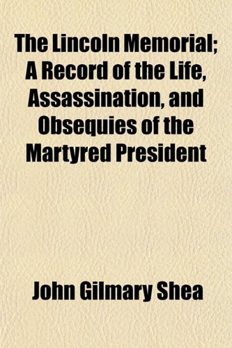 The Lincoln Memorial; A Record of the Life, Assassination, and Obsequies of the Martyred President (9781150611650) by Shea, John Gilmary