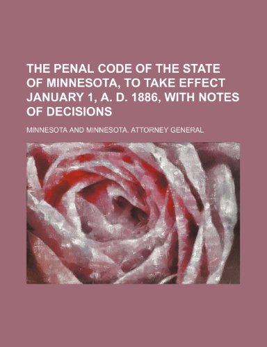 The Penal code of the state of Minnesota, to take effect January 1, A. D. 1886, with notes of decisions (9781150612725) by Minnesota