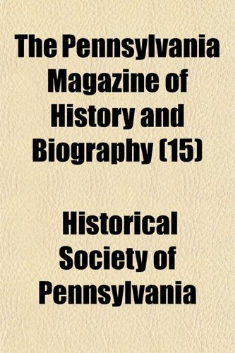 The Pennsylvania Magazine of History and Biography (Volume 15) (9781150612831) by Pennsylvania, Historical Society Of