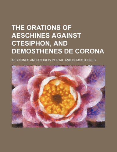 The Orations of Aeschines Against Ctesiphon, and Demosthenes de Corona (9781150614293) by Aeschines