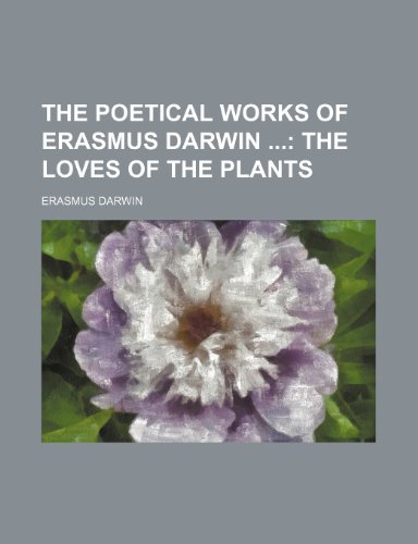 The Poetical Works of Erasmus Darwin (Volume 2); The Loves of the Plants (9781150614873) by Darwin, Erasmus