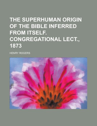 The Superhuman Origin of the Bible Inferred from Itself. Congregational Lect., 1873 (9781150618314) by Rogers, Henry