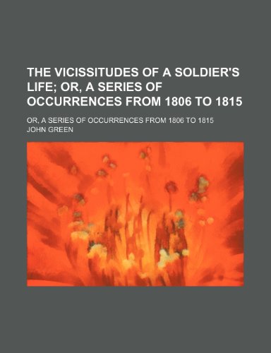 The Vicissitudes of a Soldier's Life; Or, a Series of Occurrences from 1806 to 1815. Or, a Series of Occurrences from 1806 to 1815 (9781150619113) by Green, John