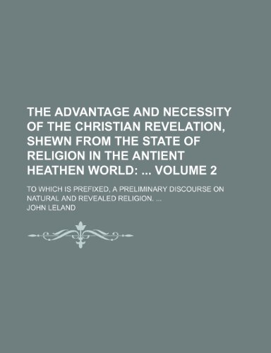 9781150619236: The advantage and necessity of the Christian revelation, shewn from the state of religion in the antient heathen world Volume 2; . To which is ... discourse on natural and revealed religion.