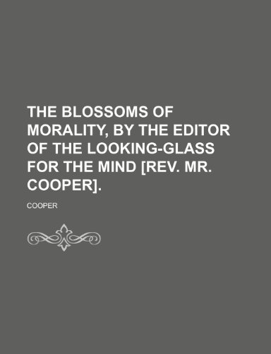 The Blossoms of Morality, by the Editor of the Looking-Glass for the Mind [Rev. Mr. Cooper]. (9781150619496) by Cooper