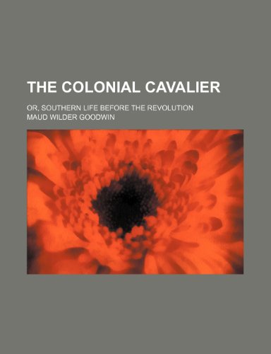 The colonial cavalier; or, Southern life before the revolution (9781150620195) by Goodwin, Maud Wilder