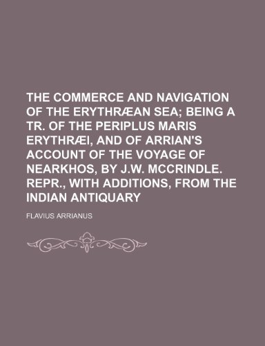 The commerce and navigation of the ErythrÃ¦an sea; being a tr. of the Periplus maris ErythrÃ¦i, and of Arrian's account of the voyage of Nearkhos, by ... with additions, from The Indian antiquary (9781150620362) by Arrianus, Flavius