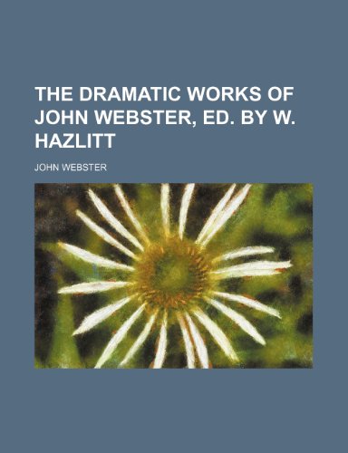 The dramatic works of John Webster, ed. by W. Hazlitt (9781150621710) by Webster, John