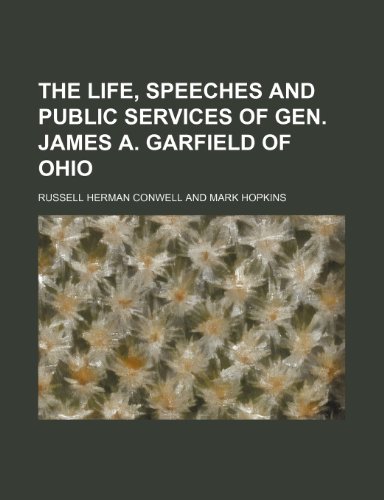 The Life, Speeches and Public Services of Gen. James A. Garfield of Ohio (9781150625886) by Conwell, Russell Herman