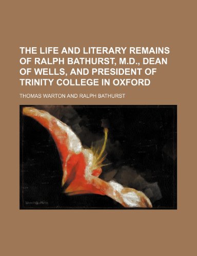 The life and literary remains of Ralph Bathurst, M.D., Dean of Wells, and President of Trinity College in Oxford (9781150626890) by Warton, Thomas