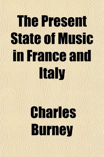 The Present State of Music in France and Italy; Or, the Journal of a Tour Through Those Countries, Undertaken to Collect Materials for a General History of Music (9781150629167) by Burney, Charles