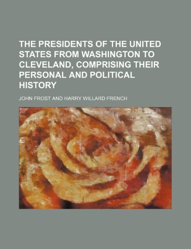 The presidents of the United States from Washington to Cleveland, comprising their personal and political history (9781150629242) by Frost, John