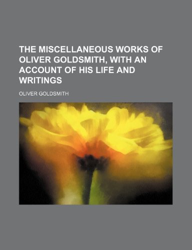 The Miscellaneous Works of Oliver Goldsmith, with an Account of His Life and Writings (9781150629617) by Goldsmith, Oliver