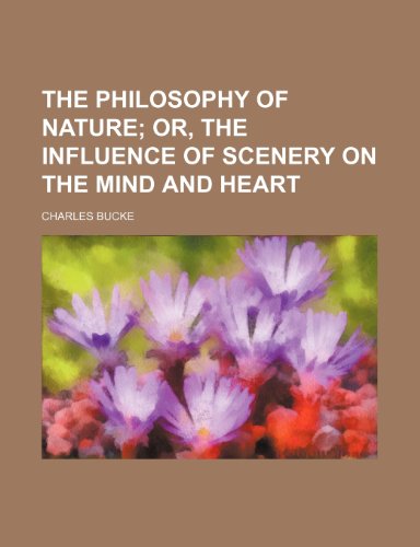 The Philosophy of Nature (Volume 2); Or, the Influence of Scenery on the Mind and Heart (9781150629679) by Bucke, Charles