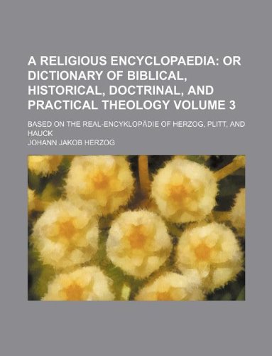 A religious encyclopaedia Volume 3 ; or dictionary of Biblical, historical, doctrinal, and practical theology. Based on the Real-EncyklopÃ¤die of Herzog, Plitt, and Hauck (9781150630064) by Johann Jakob Herzog