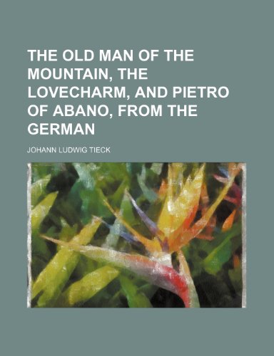 The Old Man of the Mountain, the Lovecharm, and Pietro of Abano, from the German (9781150630354) by Tieck, Johann Ludwig