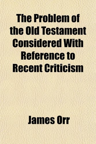 The Problem of the Old Testament Considered with Reference to Recent Criticism (9781150630477) by Orr, James