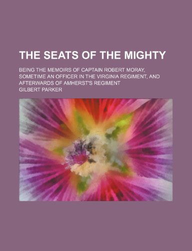 The seats of the mighty; being the memoirs of Captain Robert Moray, sometime an officer in the Virginia regiment, and afterwards of Amherst's regiment (9781150630842) by Parker, Gilbert