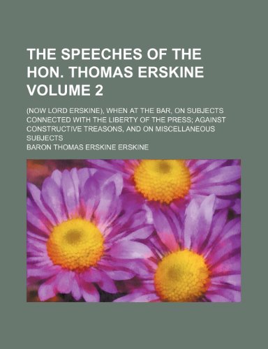 The speeches of the Hon. Thomas Erskine Volume 2; (now Lord Erskine), when at the bar, on subjects connected with the liberty of the press against constructive treasons, and on miscellaneous subjects (9781150633317) by Erskine, Baron Thomas Erskine