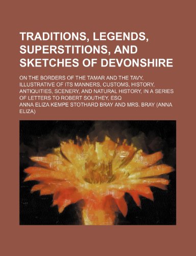 Traditions, Legends, Superstitions, and Sketches of Devonshire (Volume 2); On the Borders of the Tamar and the Tavy, Illustrative of Its Manners, ... in a Series of Letters to Robert Southey, Esq (9781150634819) by Bray, Anna Eliza Kempe Stothard