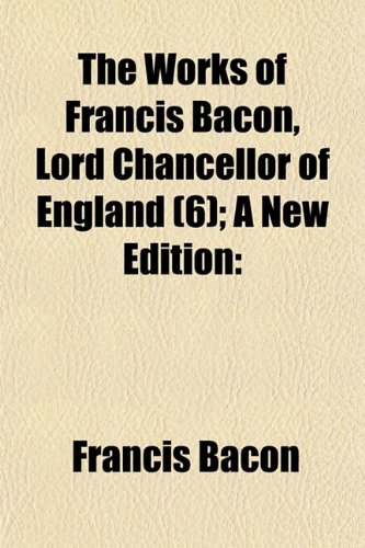 The Works of Francis Bacon, Lord Chancellor of England (Volume 6); A New Edition (9781150634901) by Bacon, Francis