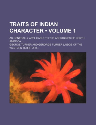 Traits of Indian Character (Volume 1); As Generally Applicable to the Aborigines of North America (9781150635014) by Turner, George