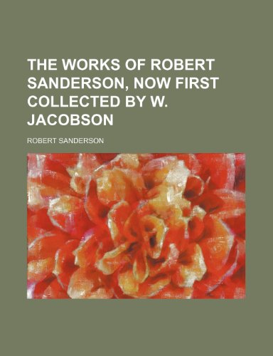 The Works of Robert Sanderson, Now First Collected by W. Jacobson (9781150635656) by Sanderson, Robert