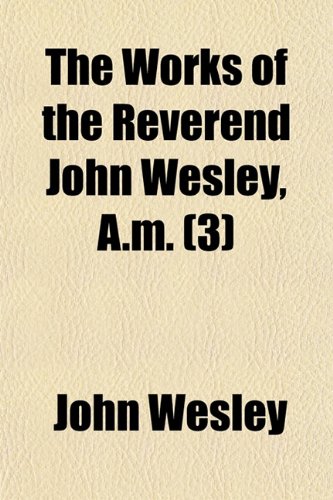 The Works of the Reverend John Wesley, A.M. (Volume 3) (9781150636073) by Wesley, John
