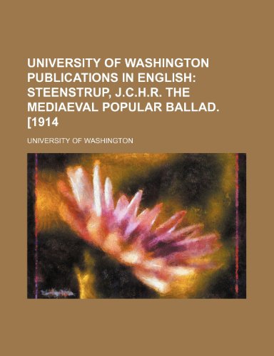 University of Washington Publications in English (Volume 3); Steenstrup, J.C.H.R. the Mediaeval Popular Ballad. [1914 (9781150636547) by Washington, University Of