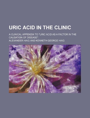 Uric Acid in the Clinic; A Clinical Appendix to "Uric Acid as a Factor in the Causation of Disease". (9781150636752) by Haig, Alexander