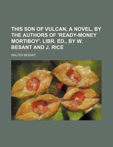 This Son of Vulcan, a Novel, by the Authors of 'Ready-Money Mortiboy'. Libr. Ed., by W. Besant and J. Rice (9781150637056) by Besant, Walter