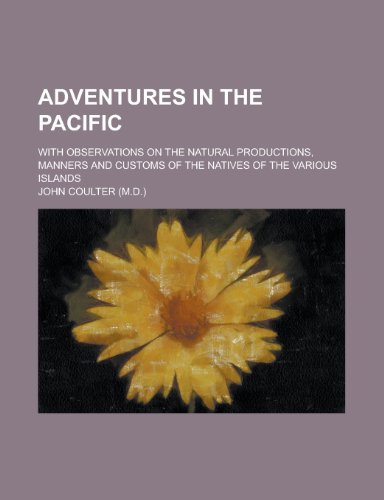 Adventures in the Pacific; With Observations on the Natural Productions, Manners and Customs of the Natives of the Various Islands (9781150640179) by Coulter, John