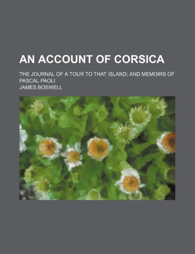 An Account of Corsica; The Journal of a Tour to That Island and Memoirs of Pascal Paoli (9781150640551) by Boswell, James