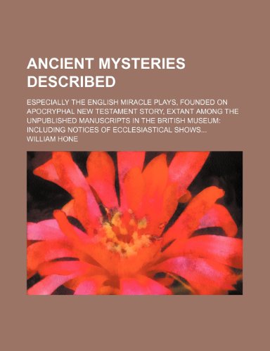 Ancient Mysteries Described; Especially the English Miracle Plays, Founded on Apocryphal New Testament Story, Extant Among the Unpublished Manuscripts ... Including Notices of Ecclesiastical Shows (9781150640735) by Hone, William