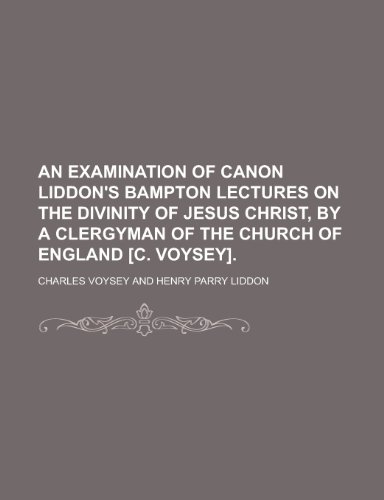 9781150640971: An Examination of Canon Liddon's Bampton Lectures on the Divinity of Jesus Christ, by a Clergyman of the Church of England [C. Voysey].