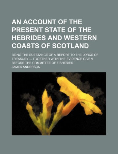 9781150641008: An account of the present state of the Hebrides and western coasts of Scotland ; being the substance of a report to the Lords of Treasury together ... given before the Committee of Fisheries