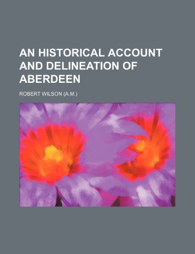 An historical account and delineation of Aberdeen (9781150641565) by Wilson, Robert