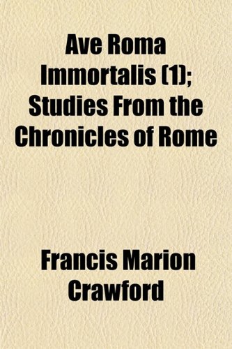 Ave Roma Immortalis (1); Studies from the Chronicles of Rome (9781150643682) by Crawford, Francis Marion