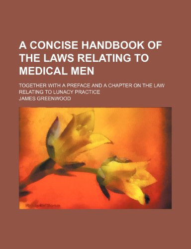 A Concise Handbook of the Laws Relating to Medical Men; Together with a Preface and a Chapter on the Law Relating to Lunacy Practice (9781150644955) by Greenwood, James