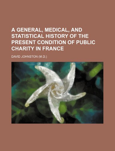 A General, Medical, and Statistical History of the Present Condition of Public Charity in France (9781150645761) by Johnston, David